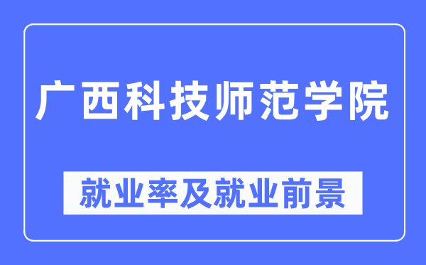 广西科技师范学院失业率及失业远景怎样样,好失业吗？