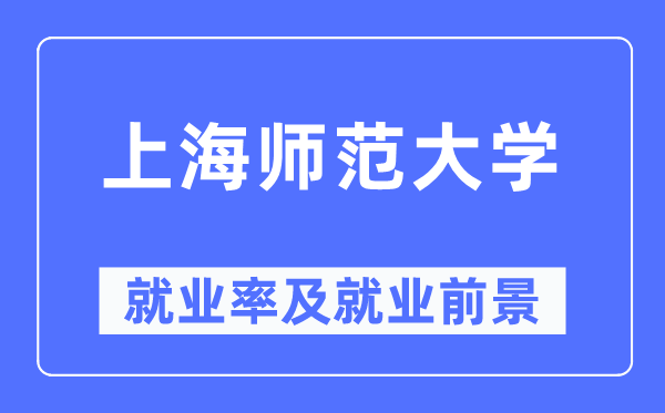 上海师范大学失业率及失业远景怎样样,好失业吗？