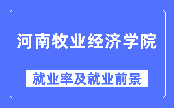 河南牧业经济学院失业率及失业远景怎样样,好失业吗？