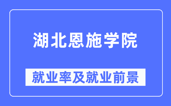 湖北恩施学院失业率及失业远景怎样样,好失业吗？
