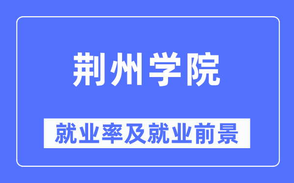 荆州学院失业率及失业远景怎样样,好失业吗？