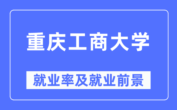 重庆工商大学失业率及失业远景怎样样,好失业吗？