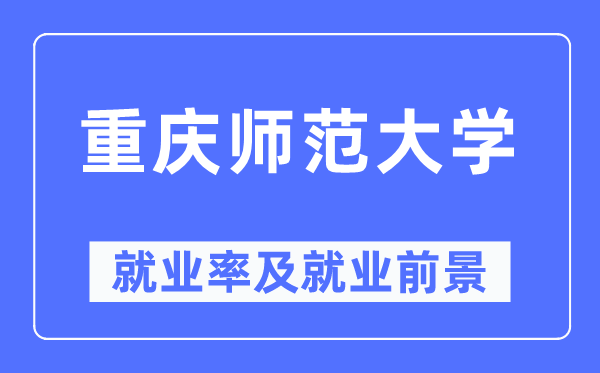 重庆师范大学失业率及失业远景怎样样,好失业吗？
