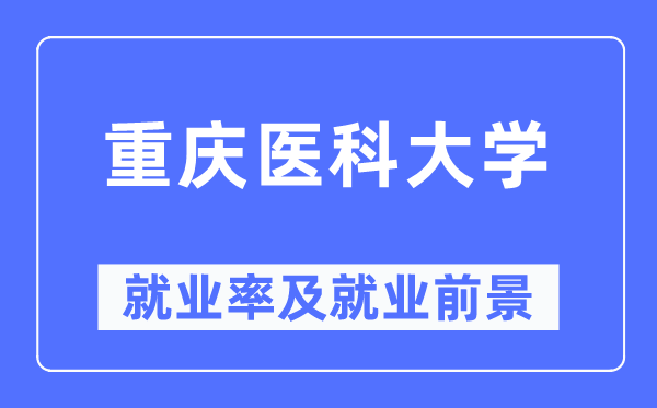 重庆医科大学失业率及失业远景怎样样,好失业吗？