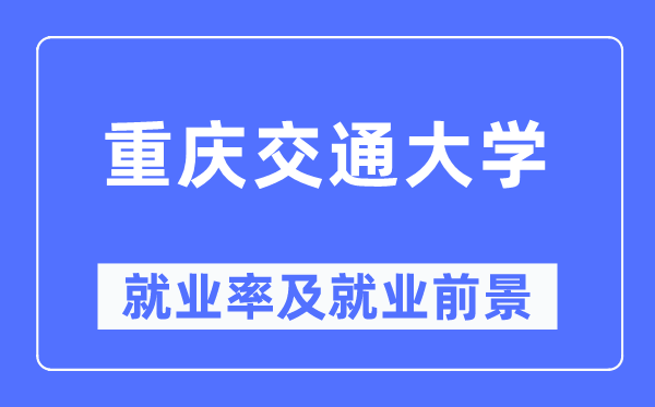 重庆交通大学失业率及失业远景怎样样,好失业吗？