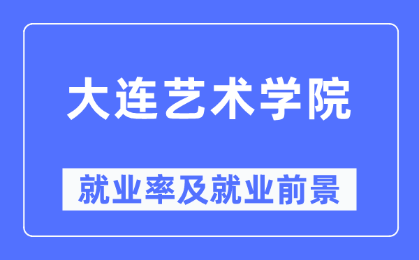 大连艺术学院失业率及失业远景怎样样,好失业吗？