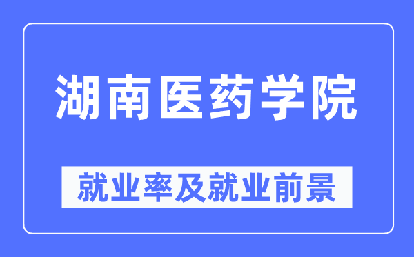 湖南医药学院失业率及失业远景怎样样,好失业吗？