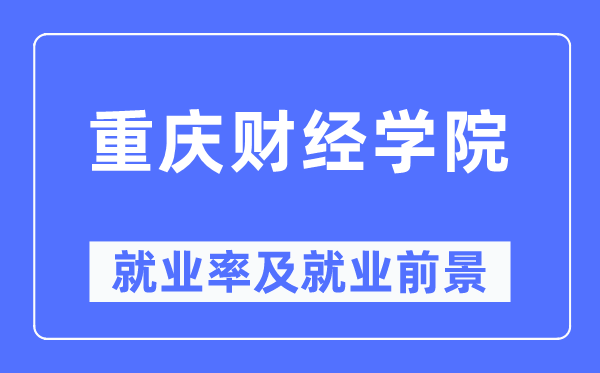 重庆财经学院失业率及失业远景怎样样,好失业吗？