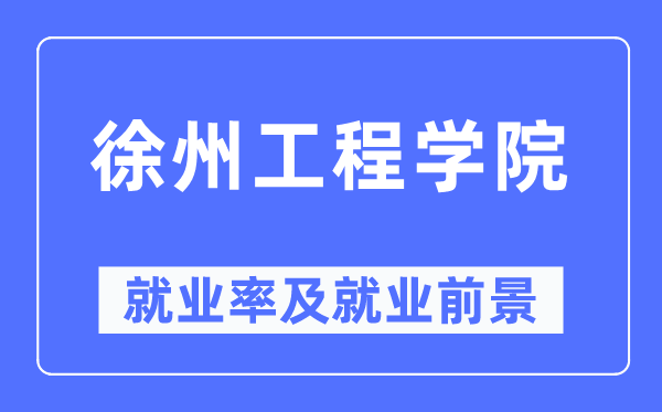 徐州工程学院失业率及失业远景怎样样,好失业吗?