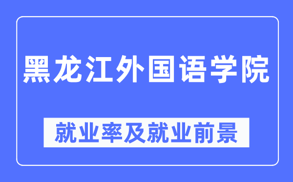 黑龙江本国语学院失业率及失业远景怎样样,好失业吗？