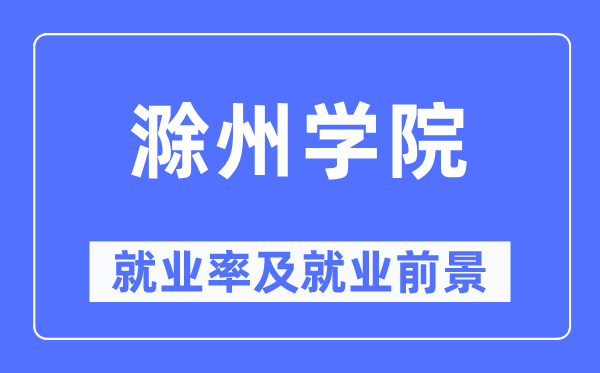 滁州学院失业率及失业远景怎样样,好失业吗？