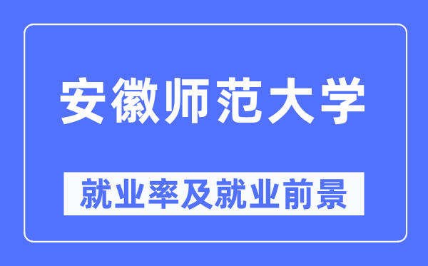 安徽师范大学失业率及失业远景怎样样,好失业吗？