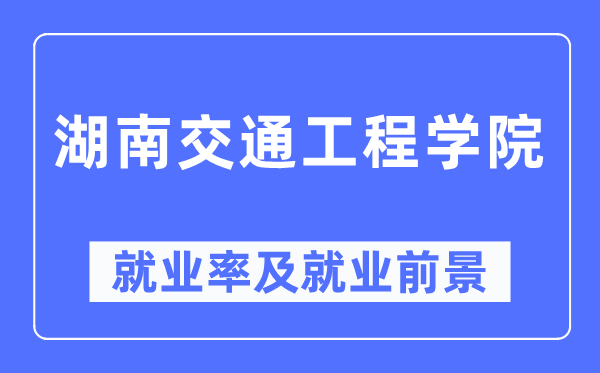 湖南交通工程学院失业率及失业远景怎样样,好失业吗？