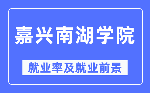 嘉兴南湖学院失业率及失业远景怎样样,好失业吗？