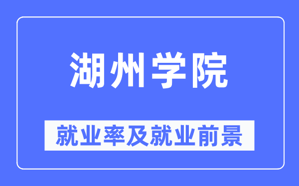 湖州学院失业率及失业远景怎样样,好失业吗？