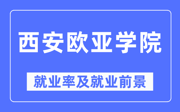 西安欧亚学院失业率及失业远景怎样样,好失业吗？
