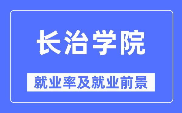 长治学院失业率及失业远景怎样样,好失业吗?