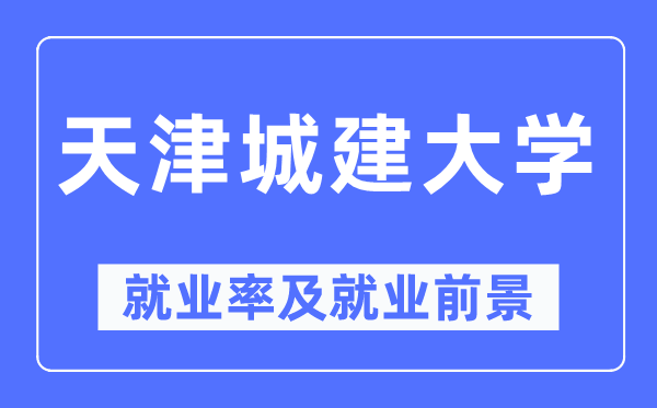 天津城建大学失业率及失业远景怎样样,好失业吗？