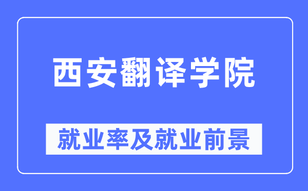 西安翻译学院失业率及失业远景怎样样,好失业吗？