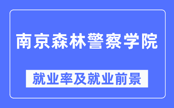 南京丛林差人学院失业率及失业远景怎样样,好失业吗?