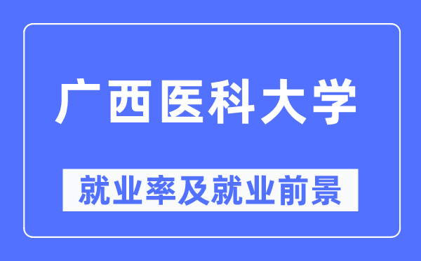 广西医科大学失业率及失业远景怎样样,好失业吗？