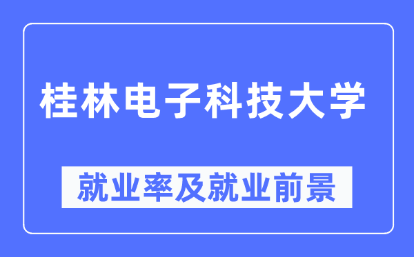 桂林电子科技大学失业率及失业远景怎样样,好失业吗？
