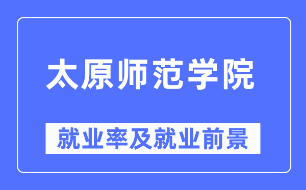 太原师范学院失业率及失业远景怎样样,好失业吗？