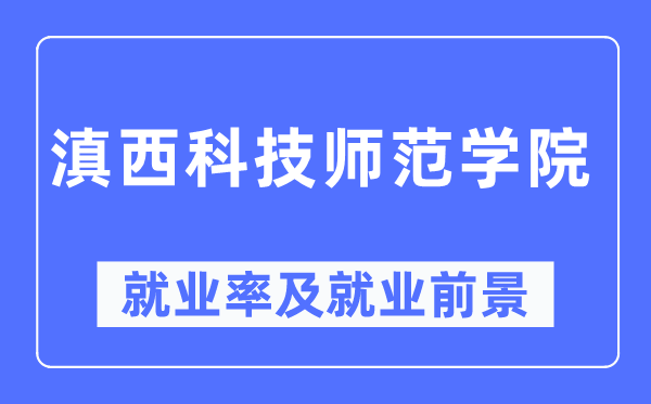滇西科技师范学院失业率及失业远景怎样样,好失业吗?