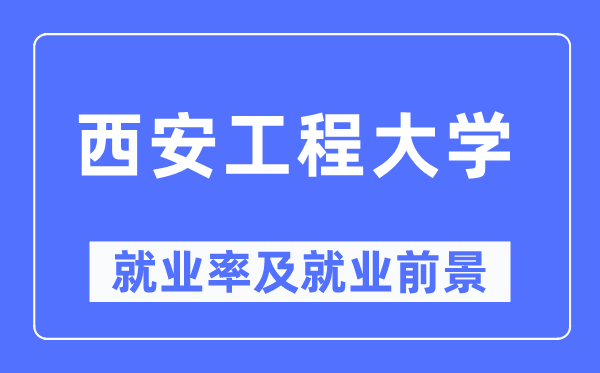 西安工程大学失业率及失业远景怎样样,好失业吗？