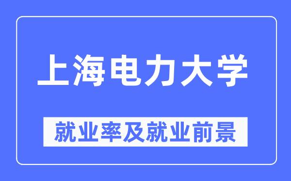 上海电力大学失业率及失业远景怎样样,好失业吗？
