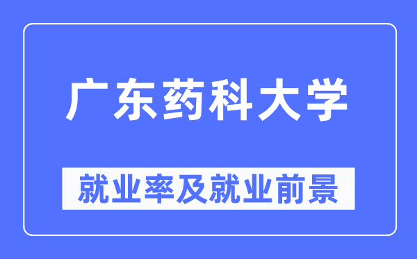 广东药科大学失业率及失业远景怎样样,好失业吗？