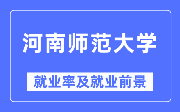 河南师范大学失业率及失业远景怎样样,好失业吗？
