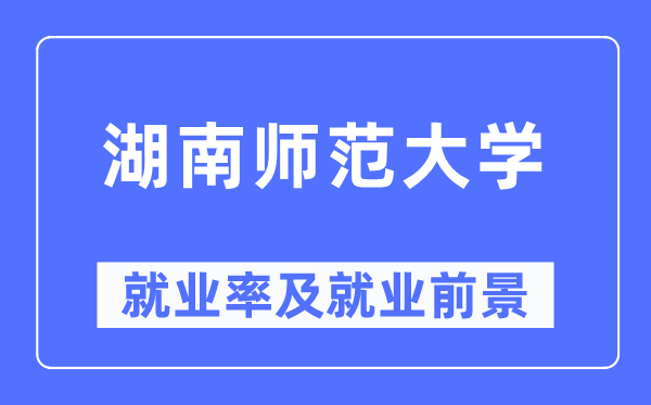 湖南师范大学失业率及失业远景怎样样,好失业吗？