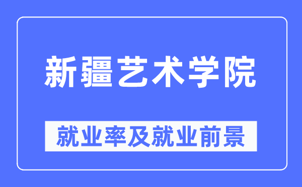 新疆艺术学院失业率及失业远景怎样样,好失业吗？