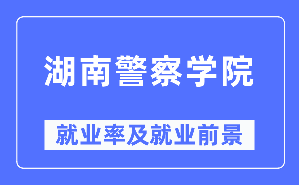 湖南差人学院失业率及失业远景怎样样,好失业吗？
