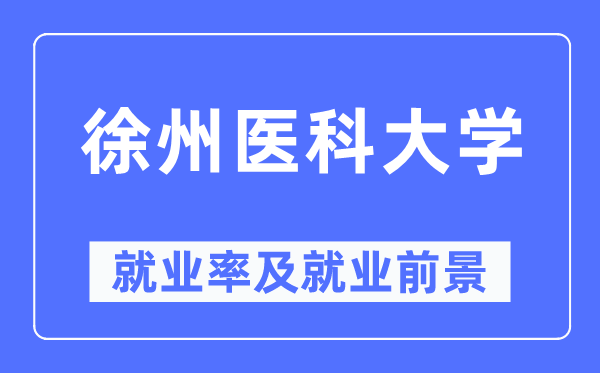 徐州医科大学失业率及失业远景怎样样,好失业吗？