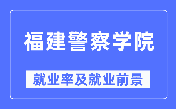 福建差人学院失业率及失业远景怎样样,好失业吗?