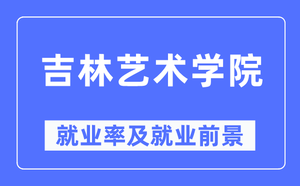吉林艺术学院失业率及失业远景怎样样,好失业吗？