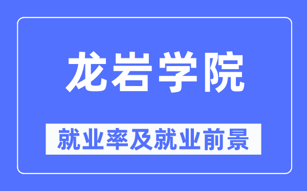 龙岩学院失业率及失业远景怎样样,好失业吗？
