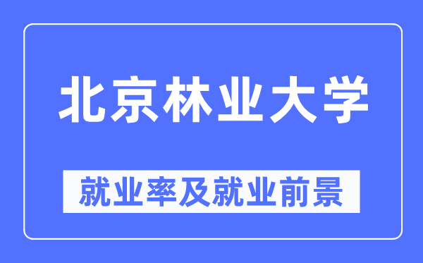 北京林业大学失业率及失业远景怎样样,好失业吗?