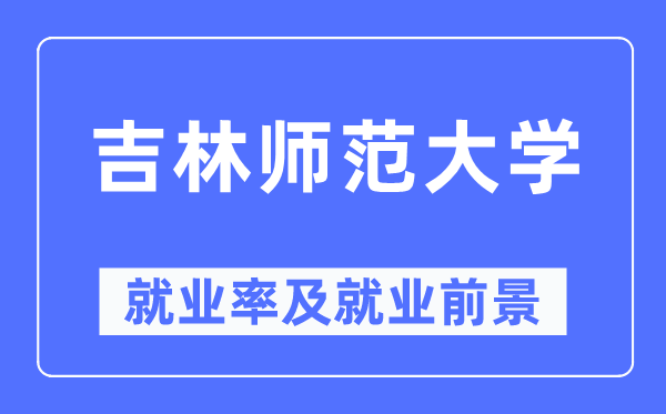 吉林师范大学失业率及失业远景怎样样,好失业吗？
