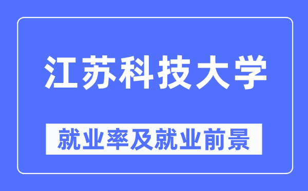 江苏科技大学失业率及失业远景怎样样,好失业吗？