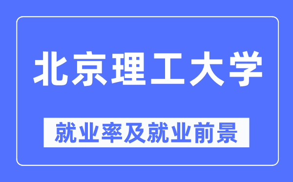 北京理工大学失业率及失业远景怎样样,好失业吗？