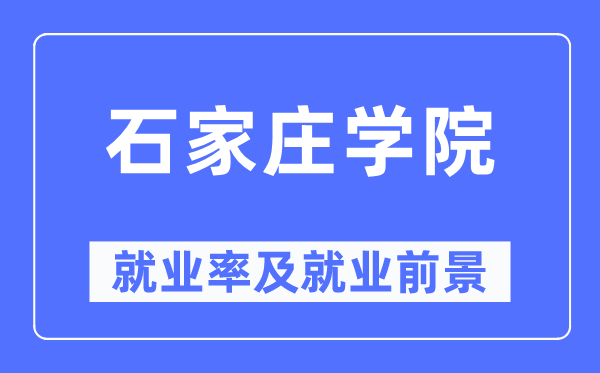 石家庄学院失业率及失业远景怎样样,好失业吗?