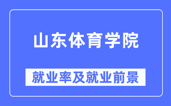 山东体育学院失业率及失业远景怎样样,好失业吗?