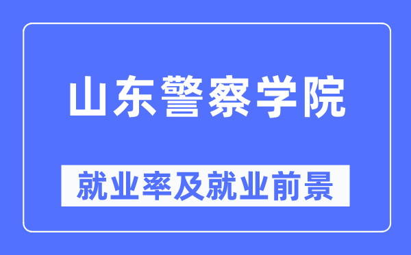 山东差人学院失业率及失业远景怎样样,好失业吗？