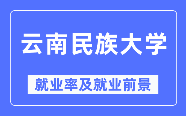 云南民族大学失业率及失业远景怎样样,好失业吗？