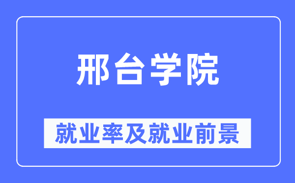 邢台学院失业率及失业远景怎样样,好失业吗？