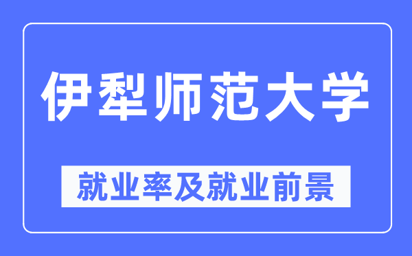 伊犁师范大学失业率及失业远景怎样样,好失业吗?