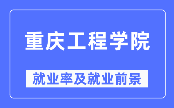 重庆工程学院失业率及失业远景怎样样,好失业吗？